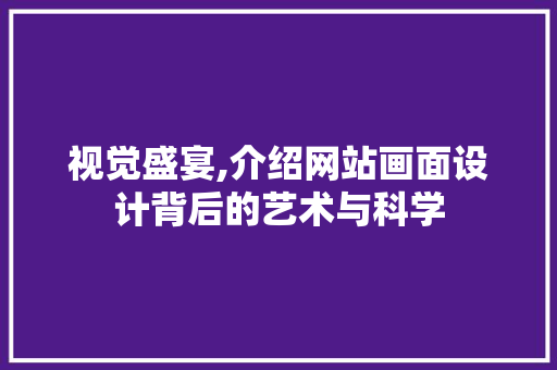 视觉盛宴,介绍网站画面设计背后的艺术与科学