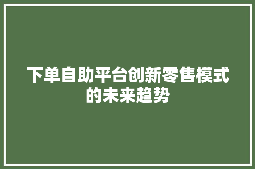 下单自助平台创新零售模式的未来趋势