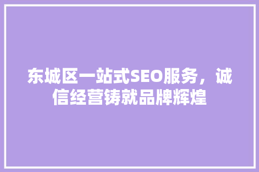 东城区一站式SEO服务，诚信经营铸就品牌辉煌
