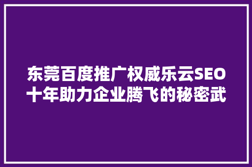 东莞百度推广权威乐云SEO十年助力企业腾飞的秘密武器