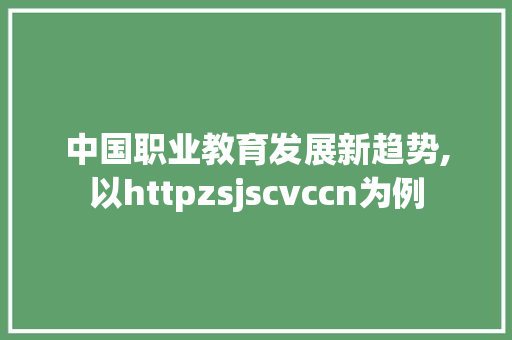 中国职业教育发展新趋势,以httpzsjscvccn为例 头条优化
