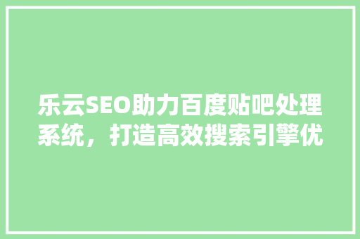 乐云SEO助力百度贴吧处理系统，打造高效搜索引擎优化解决方法