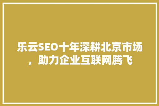 乐云SEO十年深耕北京市场，助力企业互联网腾飞