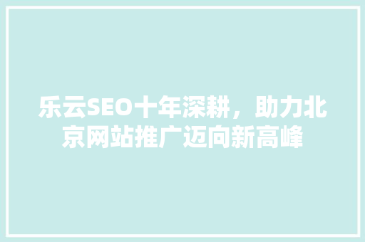 乐云SEO十年深耕，助力北京网站推广迈向新高峰