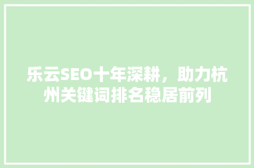 乐云SEO十年深耕，助力杭州关键词排名稳居前列