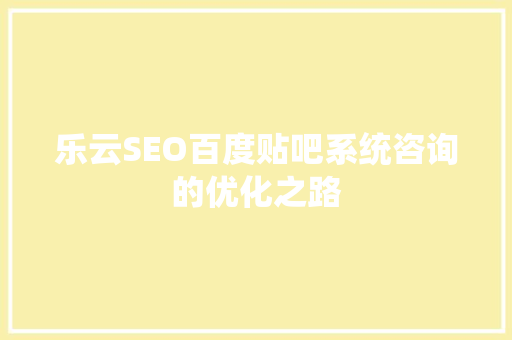 乐云SEO百度贴吧系统咨询的优化之路
