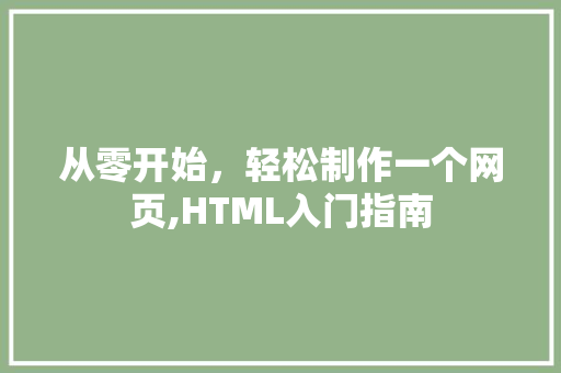 从零开始，轻松制作一个网页,HTML入门指南