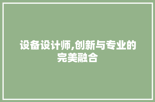 设备设计师,创新与专业的完美融合