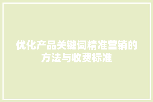 优化产品关键词精准营销的方法与收费标准