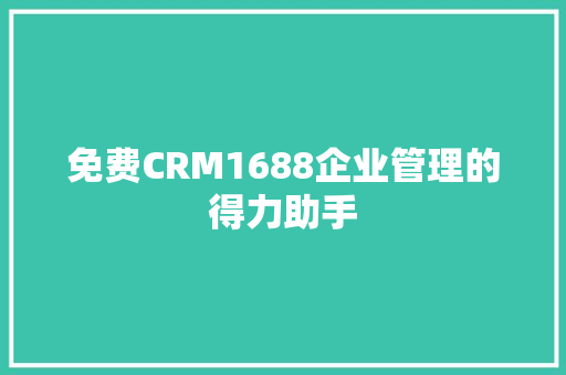 免费CRM1688企业管理的得力助手