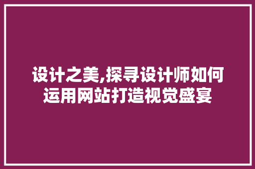 设计之美,探寻设计师如何运用网站打造视觉盛宴 设计之美,探寻设计师如何运用网站打造视觉盛宴 seo技术