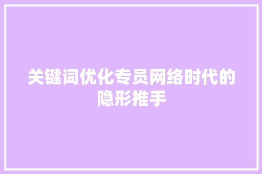 关键词优化专员网络时代的隐形推手