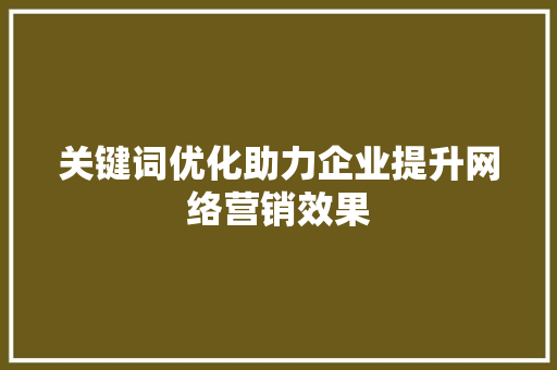 关键词优化助力企业提升网络营销效果