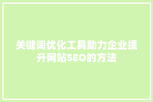 关键词优化工具助力企业提升网站SEO的方法
