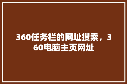 360任务栏的网址搜索，360电脑主页网址 头条优化