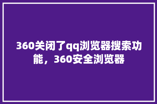 360关闭了qq浏览器搜索功能,360安全浏览器 seo技术 360关闭了qq浏览器搜索功能,360安全浏览器 seo技术