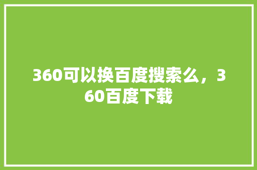 360可以换百度搜索么,360百度下载 网站优化 360可以换百度搜索么,360百度下载 网站优化