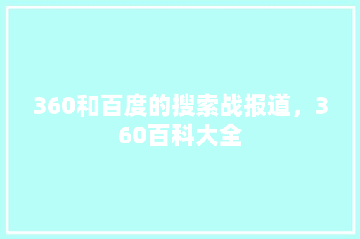 360和百度的搜索战报道，360百科大全 AI技术学习