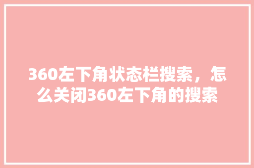 360左下角状态栏搜索，怎么关闭360左下角的搜索 AI技术学习