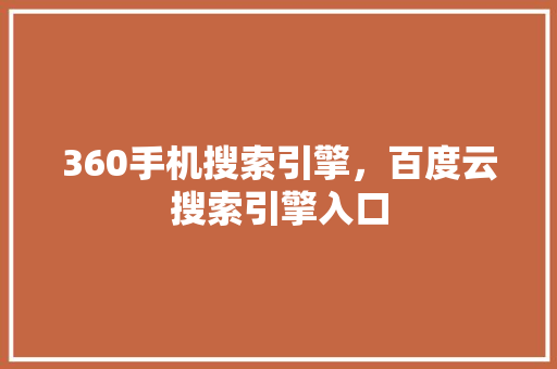 360手机搜索引擎，百度云搜索引擎入口 seo技术