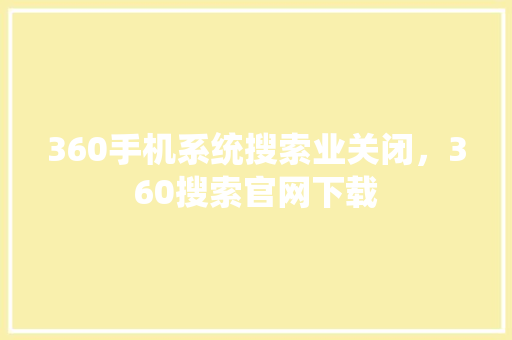 360手机系统搜索业关闭，360搜索官网下载