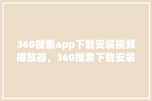 360搜索app下载安装视频播放器，360搜索下载安装