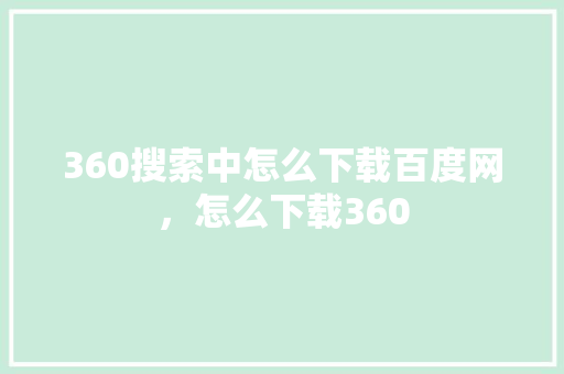 360搜索中怎么下载百度网,怎么下载360 seo技术 360搜索中怎么下载百度网,怎么下载360 seo技术