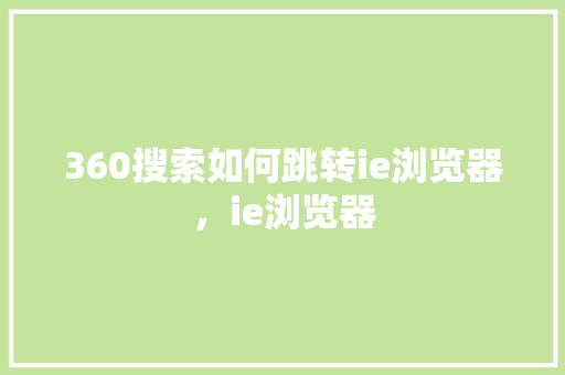 360搜索如何跳转ie浏览器,ie浏览器 360搜优化 360搜索如何跳转ie浏览器,ie浏览器 360搜优化