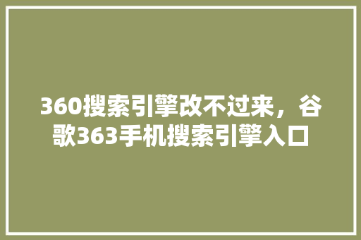360搜索引擎改不过来，谷歌363手机搜索引擎入口