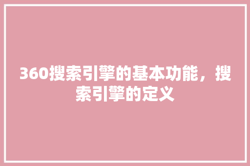 360搜索引擎的基本功能,搜索引擎的定义 网站开发 360搜索引擎的基本功能,搜索引擎的定义 网站开发