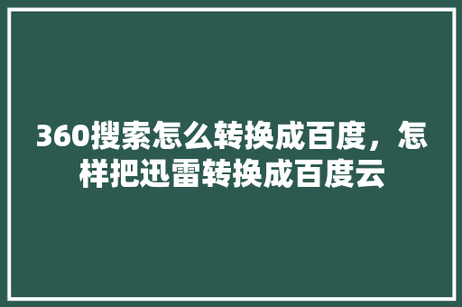 360搜索怎么转换成百度,怎样把迅雷转换成百度云 百度算法 360搜索怎么转换成百度,怎样把迅雷转换成百度云 百度算法