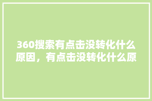 360搜索有点击没转化什么原因，有点击没转化什么原因