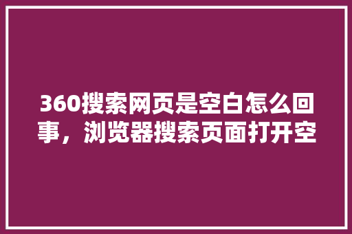 360搜索网页是空白怎么回事，浏览器搜索页面打开空白怎么办