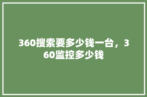 360搜索要多少钱一台，360监控多少钱