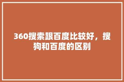 360搜索跟百度比较好，搜狗和百度的区别