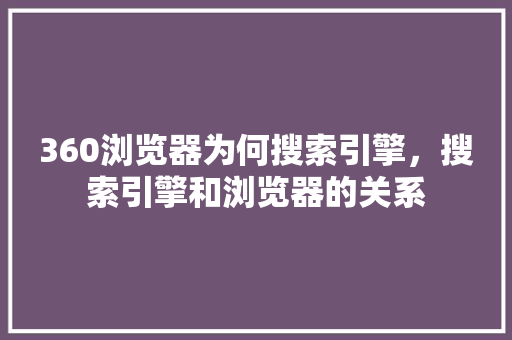 360浏览器为何搜索引擎，搜索引擎和浏览器的关系 seo技术