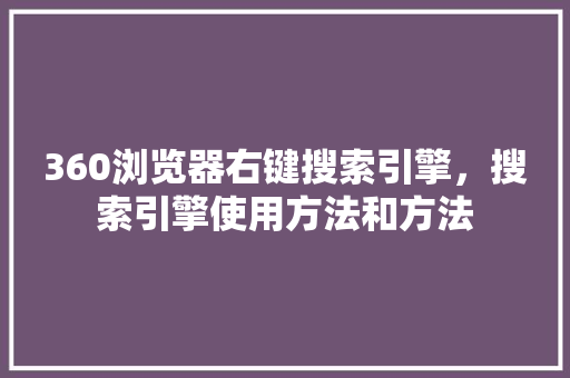 360浏览器右键搜索引擎,搜索引擎使用方法和方法 百度算法 360浏览器右键搜索引擎,搜索引擎使用方法和方法 百度算法