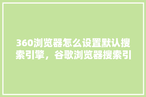 360浏览器怎么设置默认搜索引擎，谷歌浏览器搜索引擎
