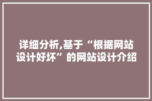 详细分析,基于“根据网站设计好坏”的网站设计介绍标准与方法 详细分析,基于“根据网站设计好坏”的网站设计介绍标准与方法 网站优化