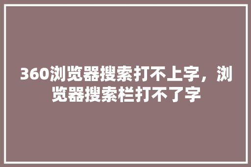 360浏览器搜索打不上字，浏览器搜索栏打不了字 小程序开发