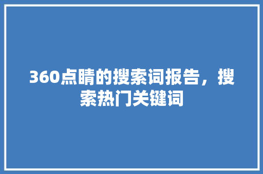 360点睛的搜索词报告，搜索热门关键词