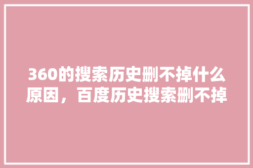 360的搜索历史删不掉什么原因，百度历史搜索删不掉
