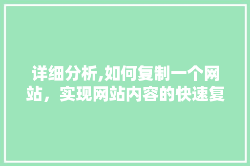 详细分析,如何复制一个网站，实现网站内容的快速复制与迁移 详细分析,如何复制一个网站，实现网站内容的快速复制与迁移 搜狗优化