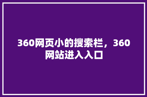 360网页小的搜索栏,360网站进入入口 百度算法 360网页小的搜索栏,360网站进入入口 百度算法