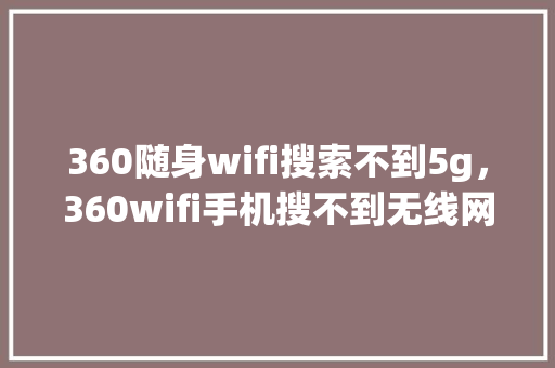 360随身wifi搜索不到5g，360wifi手机搜不到无线网