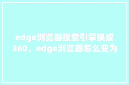 edge浏览器搜索引擎换成360，edge浏览器怎么变为了360