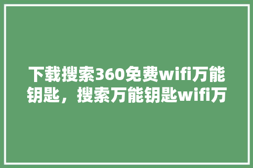 下载搜索360免费wifi万能钥匙，搜索万能钥匙wifi万能钥匙