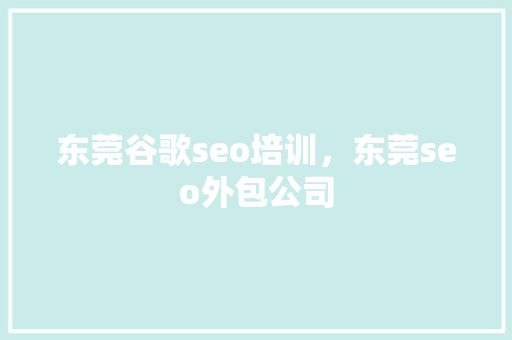 东莞谷歌seo培训，东莞seo外包公司