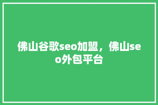 佛山谷歌seo加盟，佛山seo外包平台
