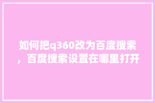 如何把q360改为百度搜索，百度搜索设置在哪里打开